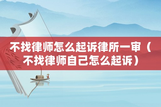 不找律師怎么起訴律所一審（不找律師自己怎么起訴）