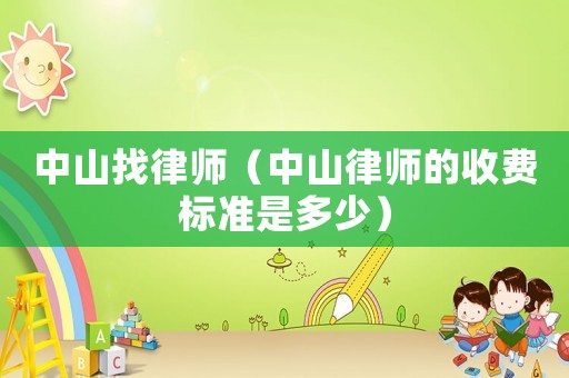 中山找律師（中山律師的收費標(biāo)準(zhǔn)是多少）