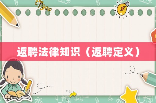 返聘法律知識(shí)（返聘定義）