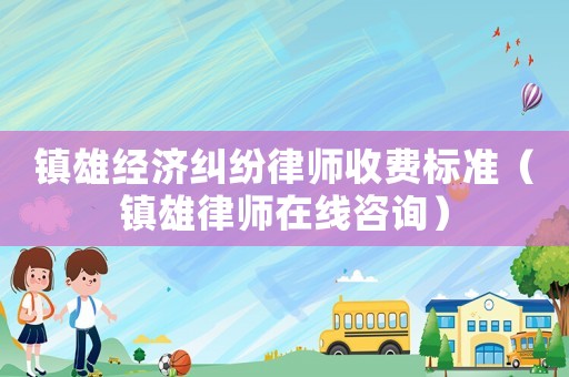 鎮(zhèn)雄經(jīng)濟(jì)糾紛律師收費標(biāo)準(zhǔn)（鎮(zhèn)雄律師在線咨詢）
