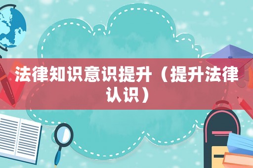 法律知識(shí)意識(shí)提升（提升法律認(rèn)識(shí)）