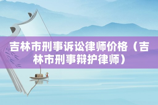 吉林市刑事訴訟律師價格（吉林市刑事辯護律師）
