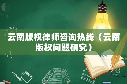 云南版權(quán)律師咨詢熱線（云南版權(quán)問(wèn)題研究）