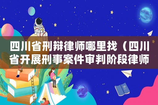 四川省刑辯律師哪里找（四川省開(kāi)展刑事案件審判階段律師辯護(hù)全覆蓋）