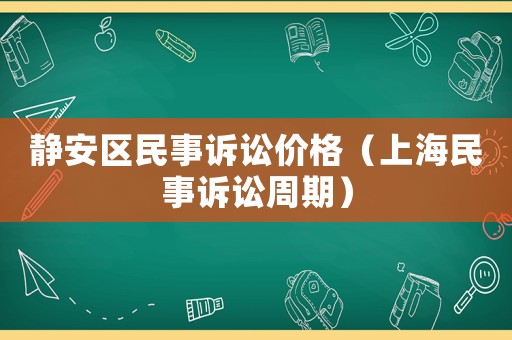 靜安區(qū)民事訴訟價(jià)格（上海民事訴訟周期）