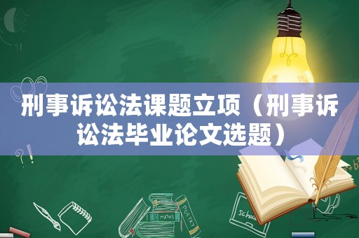 刑事訴訟法課題立項（刑事訴訟法畢業(yè)論文選題）