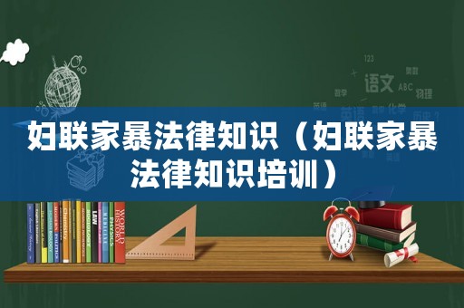 婦聯(lián)家暴法律知識（婦聯(lián)家暴法律知識培訓(xùn)）