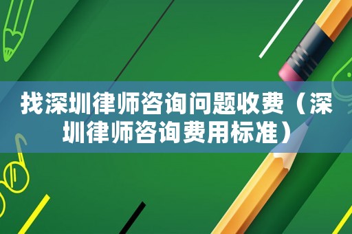 找深圳律師咨詢問題收費(fèi)（深圳律師咨詢費(fèi)用標(biāo)準(zhǔn)）