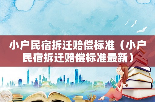 小戶民宿拆遷賠償標(biāo)準(zhǔn)（小戶民宿拆遷賠償標(biāo)準(zhǔn)最新）