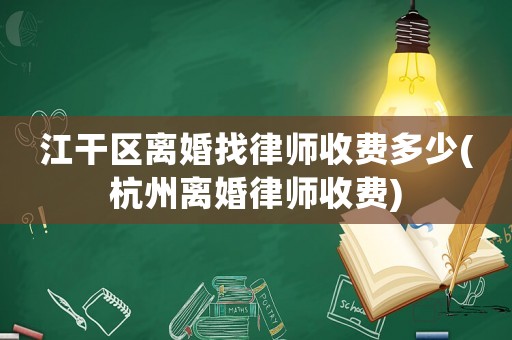 江干區(qū)離婚找律師收費多少(杭州離婚律師收費)