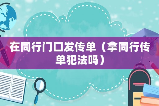 在同行門(mén)口發(fā)傳單（拿同行傳單犯法嗎）