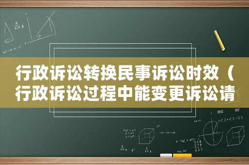 行政訴訟轉(zhuǎn)換民事訴訟時(shí)效（行政訴訟過程中能變更訴訟請求嗎?）