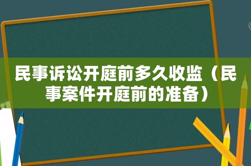 民事訴訟開庭前多久收監(jiān)（民事案件開庭前的準備）