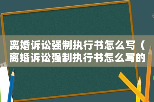 離婚訴訟強(qiáng)制執(zhí)行書怎么寫（離婚訴訟強(qiáng)制執(zhí)行書怎么寫的）