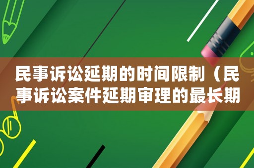 民事訴訟延期的時(shí)間限制（民事訴訟案件延期審理的最長(zhǎng)期限）