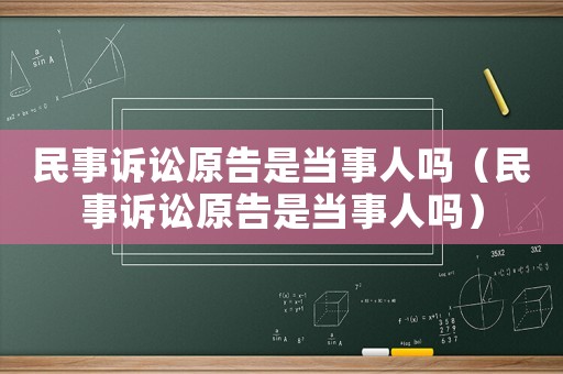 民事訴訟原告是當(dāng)事人嗎（民事訴訟原告是當(dāng)事人嗎）