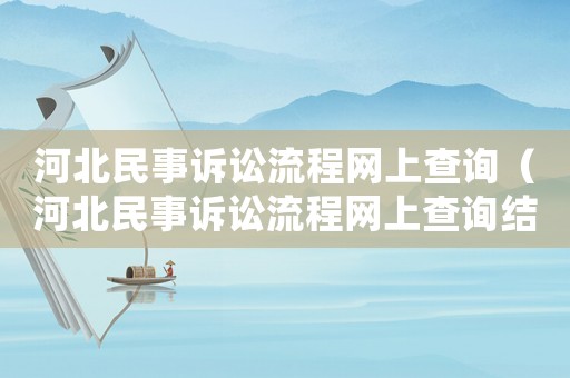 河北民事訴訟流程網(wǎng)上查詢（河北民事訴訟流程網(wǎng)上查詢結(jié)果）