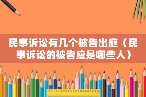 民事訴訟有幾個被告出庭（民事訴訟的被告應(yīng)是哪些人）