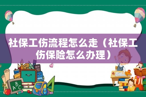社保工傷流程怎么走（社保工傷保險(xiǎn)怎么辦理）