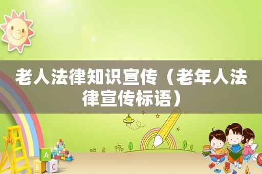 老人法律知識宣傳（老年人法律宣傳標(biāo)語）