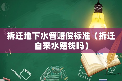 拆遷地下水管賠償標準（拆遷自來水賠錢嗎）