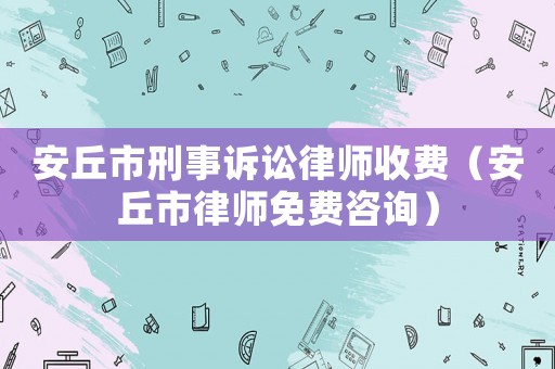 安丘市刑事訴訟律師收費（安丘市律師免費咨詢）