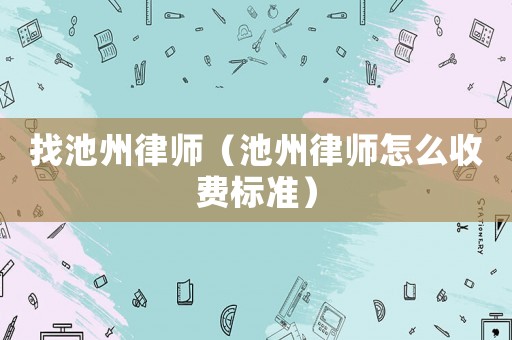 找池州律師（池州律師怎么收費(fèi)標(biāo)準(zhǔn)）