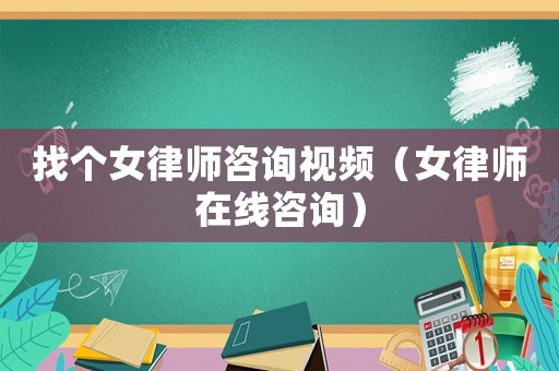 找個(gè)女律師咨詢視頻（女律師在線咨詢）