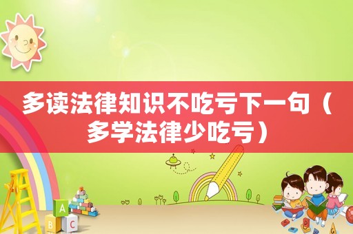 多讀法律知識(shí)不吃虧下一句（多學(xué)法律少吃虧）