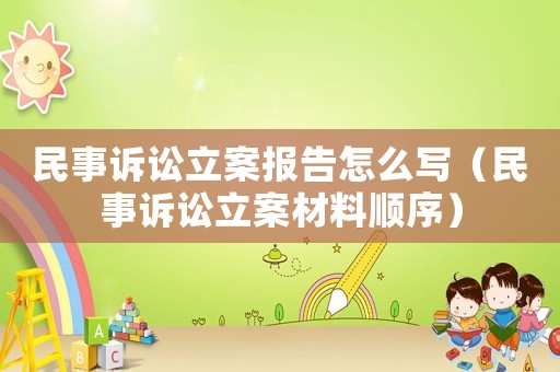 民事訴訟立案報告怎么寫（民事訴訟立案材料順序）