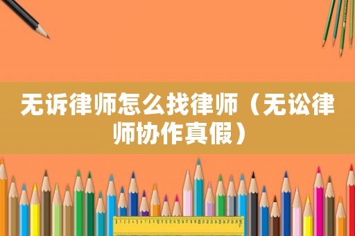 無(wú)訴律師怎么找律師（無(wú)訟律師協(xié)作真假）