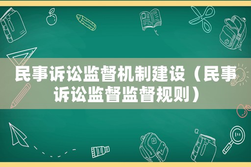 民事訴訟監(jiān)督機制建設(shè)（民事訴訟監(jiān)督監(jiān)督規(guī)則）