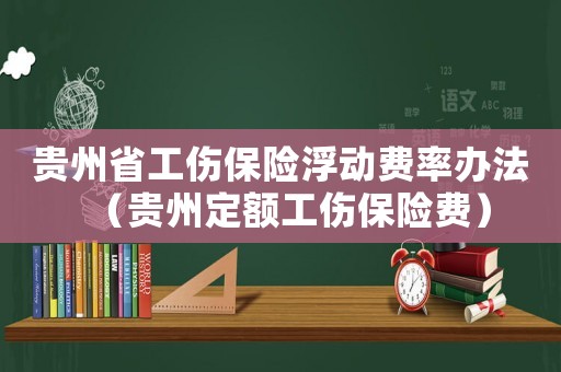 貴州省工傷保險浮動費率辦法（貴州定額工傷保險費）