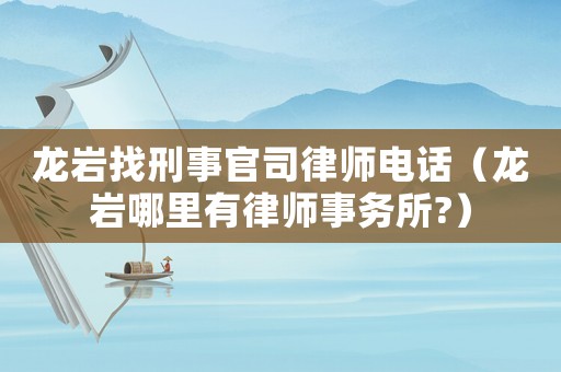 龍巖找刑事官司律師電話（龍巖哪里有律師事務(wù)所?）