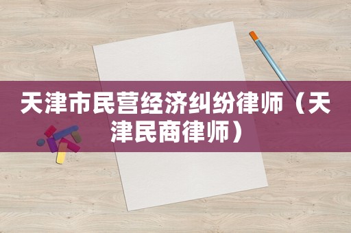 天津市民營經(jīng)濟糾紛律師（天津民商律師）