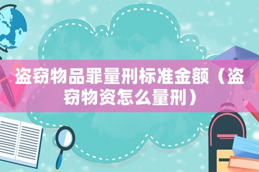盜竊物品罪量刑標(biāo)準(zhǔn)金額（盜竊物資怎么量刑）