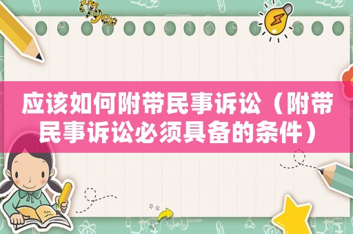 應(yīng)該如何附帶民事訴訟（附帶民事訴訟必須具備的條件）