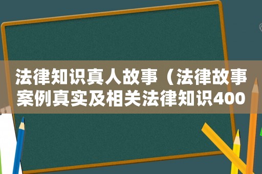 法律知識真人故事（法律故事案例真實及相關(guān)法律知識400字）