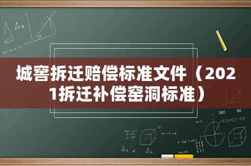 城窖拆遷賠償標(biāo)準(zhǔn)文件（2021拆遷補(bǔ)償窯洞標(biāo)準(zhǔn)）