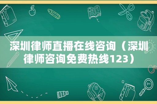 深圳律師直播在線咨詢(xún)（深圳律師咨詢(xún)免費(fèi)熱線123）