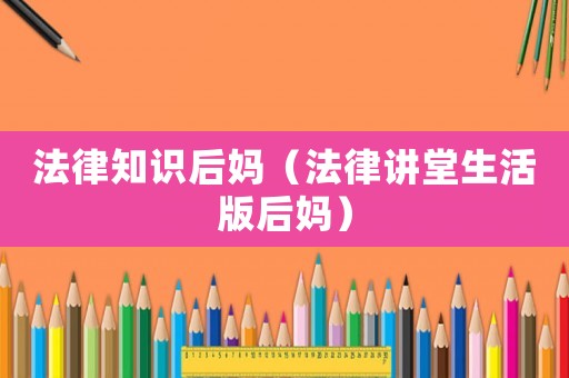 法律知識(shí)后媽（法律講堂生活版后媽）