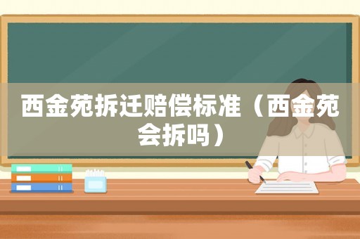 西金苑拆遷賠償標(biāo)準(zhǔn)（西金苑會拆嗎）