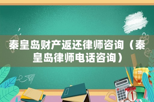 秦皇島財(cái)產(chǎn)返還律師咨詢（秦皇島律師電話咨詢）