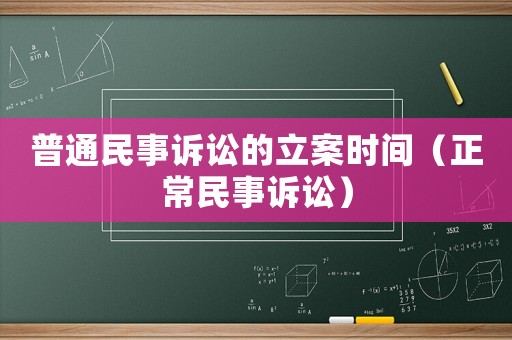 普通民事訴訟的立案時間（正常民事訴訟）