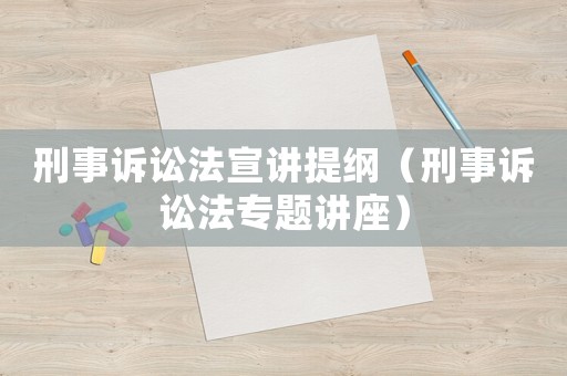 刑事訴訟法宣講提綱（刑事訴訟法專題講座）