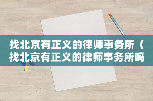 找北京有正義的律師事務(wù)所（找北京有正義的律師事務(wù)所嗎）