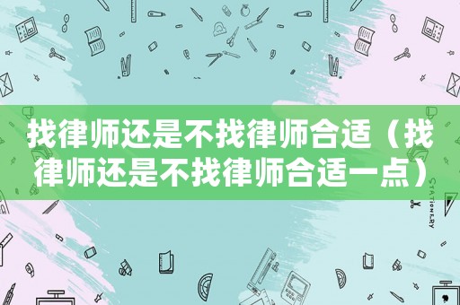 找律師還是不找律師合適（找律師還是不找律師合適一點）