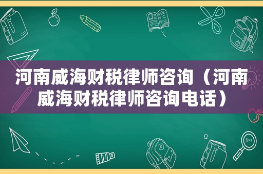 河南威海財(cái)稅律師咨詢（河南威海財(cái)稅律師咨詢電話）