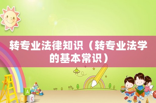 轉(zhuǎn)專業(yè)法律知識(shí)（轉(zhuǎn)專業(yè)法學(xué)的基本常識(shí)）