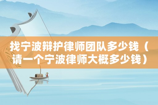 找寧波辯護(hù)律師團(tuán)隊(duì)多少錢（請一個(gè)寧波律師大概多少錢）